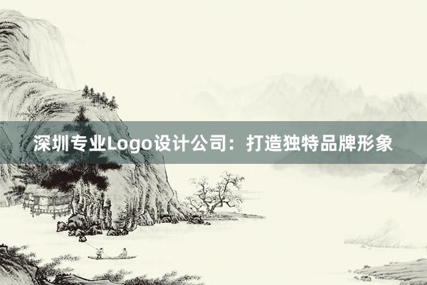 深圳专业Logo设计公司：打造独特品牌形象