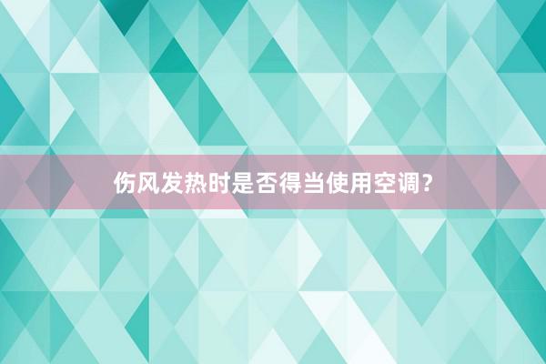 伤风发热时是否得当使用空调？